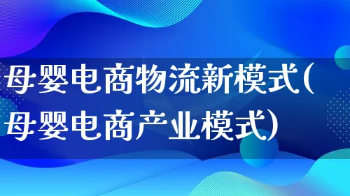 母婴电商物流新模式(母婴电商产业模式)_https://www.qujiang-marathon.com_物流_第1张