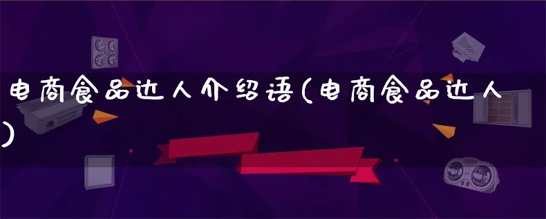 电商食品达人介绍语(电商食品达人)_https://www.qujiang-marathon.com_运营技巧_第1张