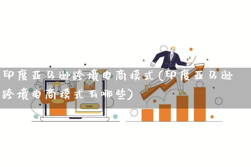 印度亚马逊跨境电商模式(印度亚马逊跨境电商模式有哪些)_https://www.qujiang-marathon.com_运营技巧_第1张