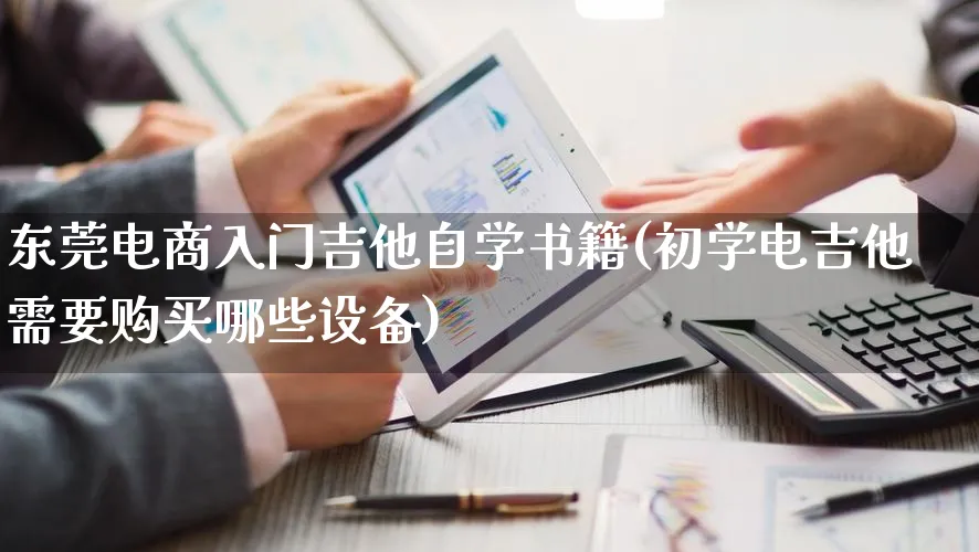 东莞电商入门吉他自学书籍(初学电吉他需要购买哪些设备)_https://www.qujiang-marathon.com_电商资讯_第1张