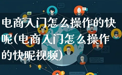 电商入门怎么操作的快呢(电商入门怎么操作的快呢视频)_https://www.qujiang-marathon.com_营销策划_第1张