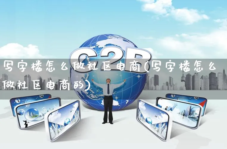 写字楼怎么做社区电商(写字楼怎么做社区电商的)_https://www.qujiang-marathon.com_市场推广_第1张