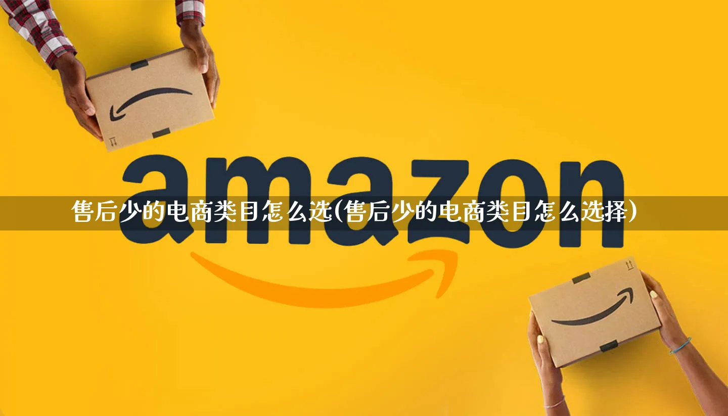 售后少的电商类目怎么选(售后少的电商类目怎么选择)_https://www.qujiang-marathon.com_市场推广_第1张