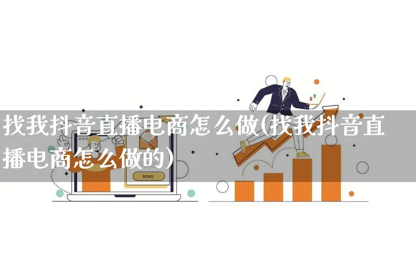 找我抖音直播电商怎么做(找我抖音直播电商怎么做的)_https://www.qujiang-marathon.com_电商资讯_第1张