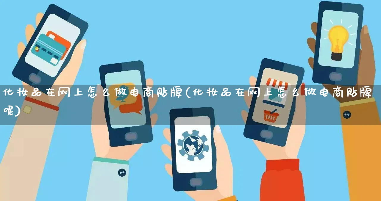 化妆品在网上怎么做电商贴牌(化妆品在网上怎么做电商贴牌呢)_https://www.qujiang-marathon.com_电商资讯_第1张