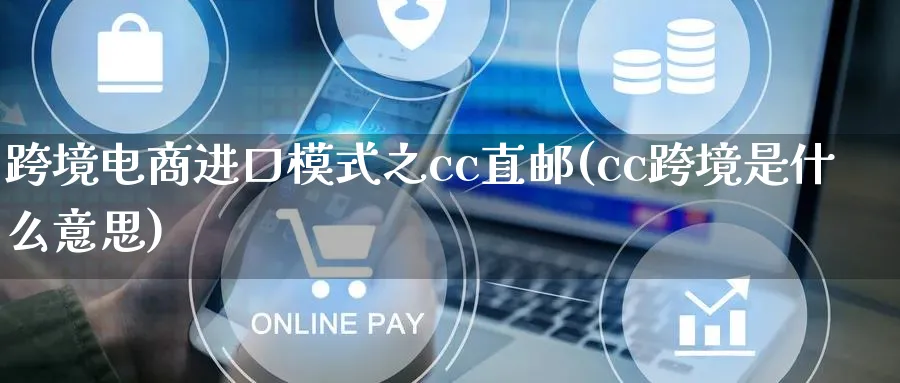 跨境电商进口模式之cc直邮(cc跨境是什么意思)_https://www.qujiang-marathon.com_运营技巧_第1张
