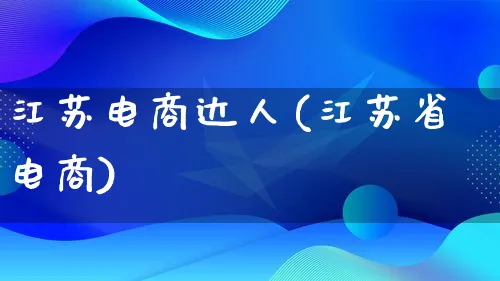 江苏电商达人(江苏省电商)_https://www.qujiang-marathon.com_运营技巧_第1张