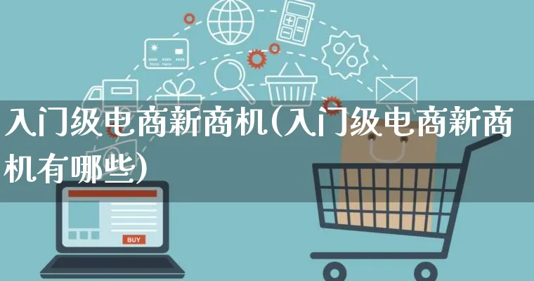 入门级电商新商机(入门级电商新商机有哪些)_https://www.qujiang-marathon.com_电商资讯_第1张