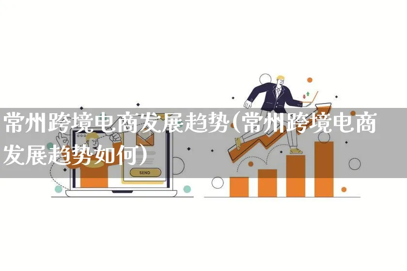 常州跨境电商发展趋势(常州跨境电商发展趋势如何)_https://www.qujiang-marathon.com_电商资讯_第1张