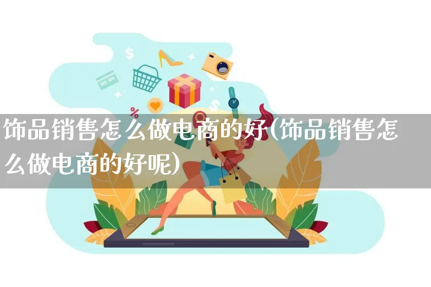 饰品销售怎么做电商的好(饰品销售怎么做电商的好呢)_https://www.qujiang-marathon.com_电商资讯_第1张
