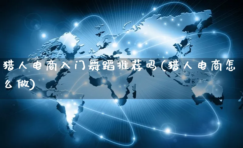 猎人电商入门舞蹈推荐吗(猎人电商怎么做)_https://www.qujiang-marathon.com_营销策划_第1张