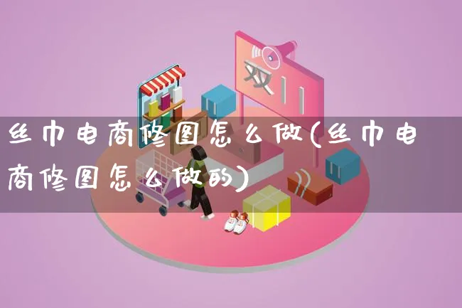 丝巾电商修图怎么做(丝巾电商修图怎么做的)_https://www.qujiang-marathon.com_运营技巧_第1张