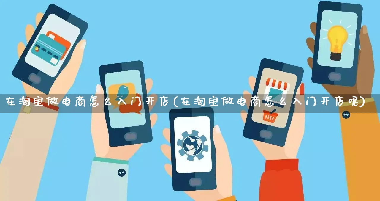在淘宝做电商怎么入门开店(在淘宝做电商怎么入门开店呢)_https://www.qujiang-marathon.com_运营技巧_第1张