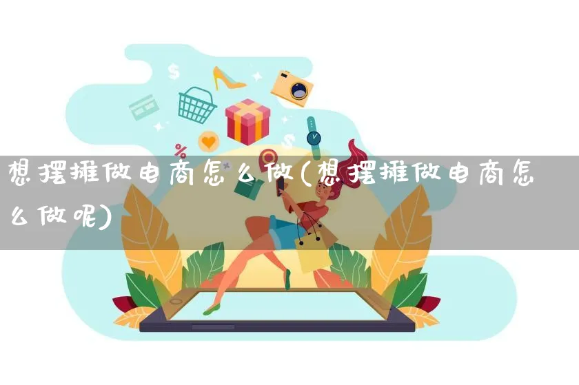 想摆摊做电商怎么做(想摆摊做电商怎么做呢)_https://www.qujiang-marathon.com_运营技巧_第1张
