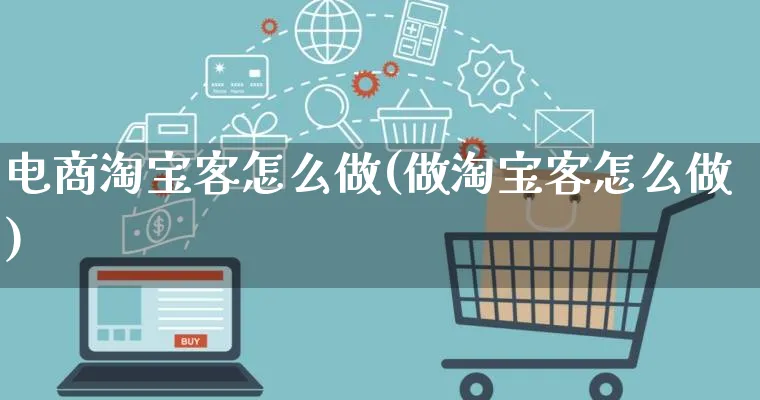 电商淘宝客怎么做(做淘宝客怎么做)_https://www.qujiang-marathon.com_营销策划_第1张
