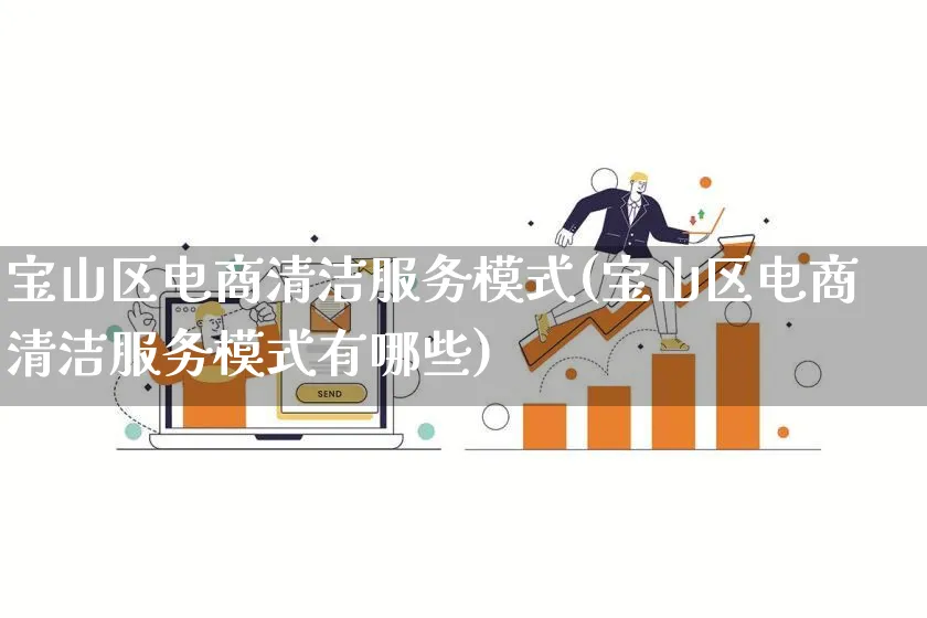 宝山区电商清洁服务模式(宝山区电商清洁服务模式有哪些)_https://www.qujiang-marathon.com_运营技巧_第1张