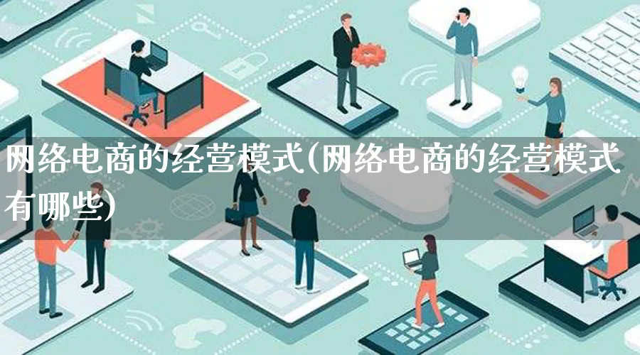 网络电商的经营模式(网络电商的经营模式有哪些)_https://www.qujiang-marathon.com_运营技巧_第1张