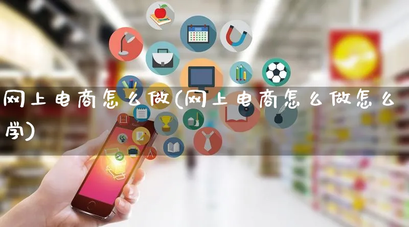 网上电商怎么做(网上电商怎么做怎么学)_https://www.qujiang-marathon.com_运营技巧_第1张