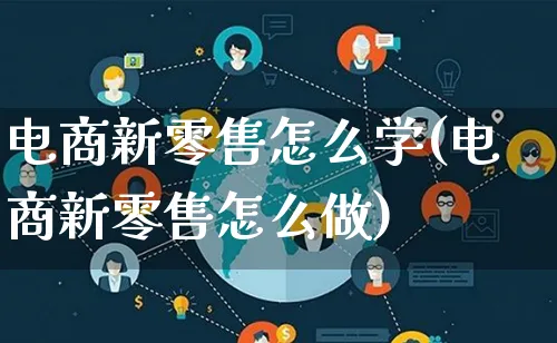 电商新零售怎么学(电商新零售怎么做)_https://www.qujiang-marathon.com_电商资讯_第1张