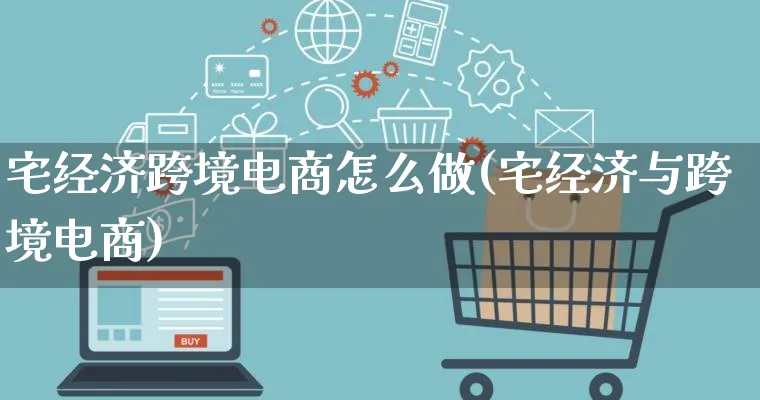 宅经济跨境电商怎么做(宅经济与跨境电商)_https://www.qujiang-marathon.com_营销策划_第1张