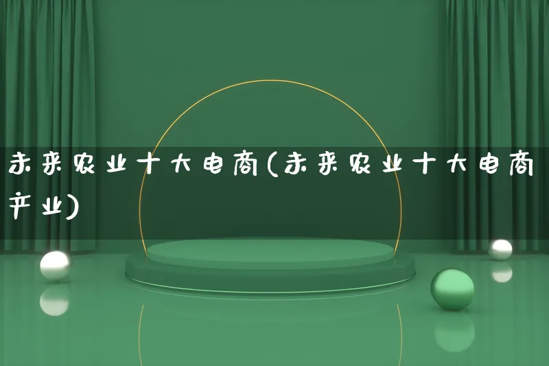 未来农业十大电商(未来农业十大电商产业)_https://www.qujiang-marathon.com_产品报表_第1张