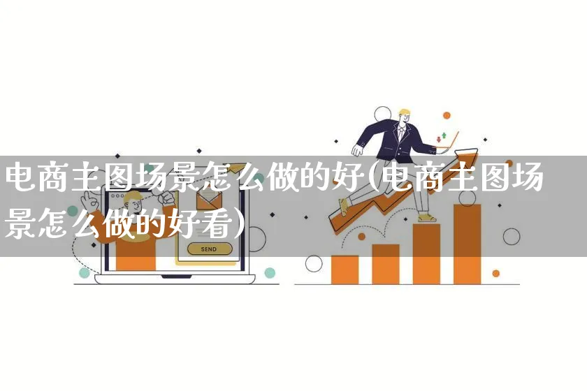 电商主图场景怎么做的好(电商主图场景怎么做的好看)_https://www.qujiang-marathon.com_电商资讯_第1张