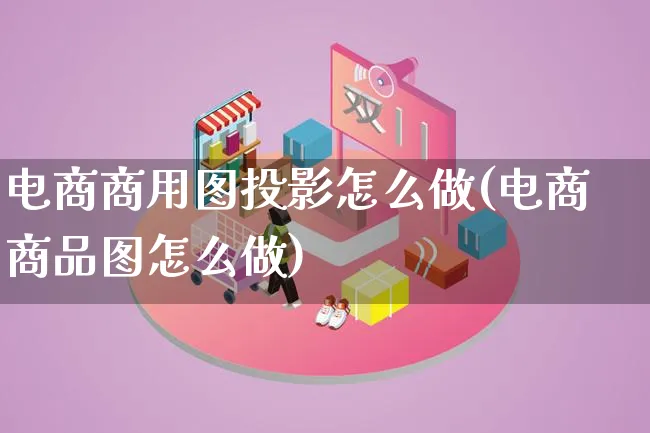 电商商用图投影怎么做(电商商品图怎么做)_https://www.qujiang-marathon.com_营销策划_第1张