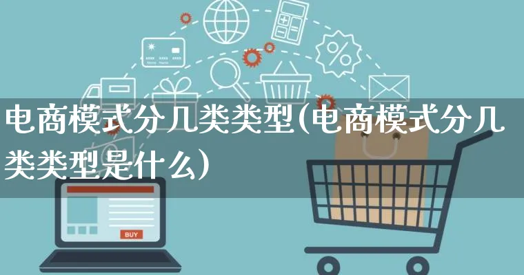 电商模式分几类类型(电商模式分几类类型是什么)_https://www.qujiang-marathon.com_运营技巧_第1张