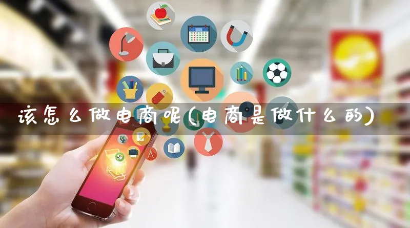 该怎么做电商呢(电商是做什么的)_https://www.qujiang-marathon.com_电商资讯_第1张
