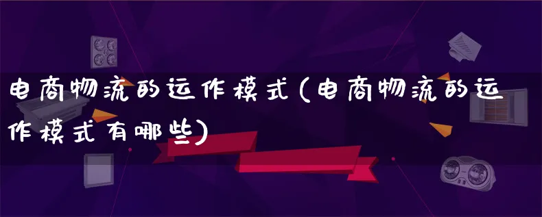 电商物流的运作模式(电商物流的运作模式有哪些)_https://www.qujiang-marathon.com_物流_第1张