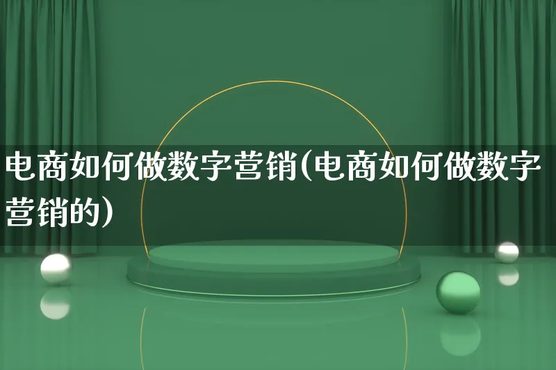 电商如何做数字营销(电商如何做数字营销的)_https://www.qujiang-marathon.com_电商资讯_第1张