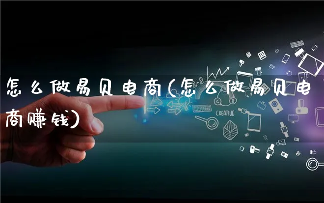 怎么做易贝电商(怎么做易贝电商赚钱)_https://www.qujiang-marathon.com_电商资讯_第1张