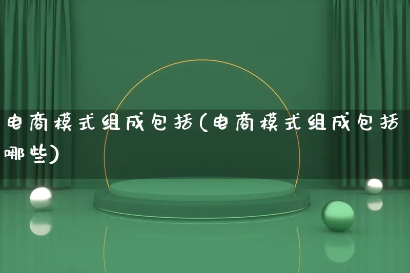 电商模式组成包括(电商模式组成包括哪些)_https://www.qujiang-marathon.com_运营技巧_第1张