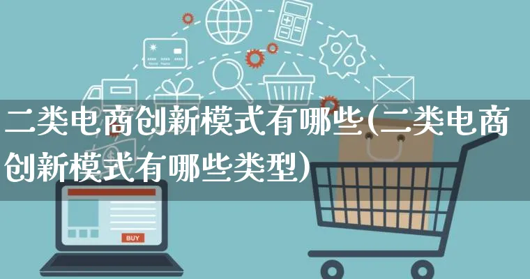 二类电商创新模式有哪些(二类电商创新模式有哪些类型)_https://www.qujiang-marathon.com_运营技巧_第1张