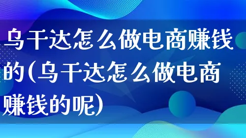 乌干达怎么做电商赚钱的(乌干达怎么做电商赚钱的呢)_https://www.qujiang-marathon.com_运营技巧_第1张