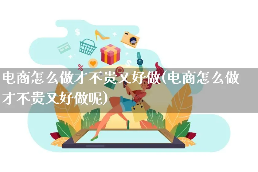 电商怎么做才不贵又好做(电商怎么做才不贵又好做呢)_https://www.qujiang-marathon.com_电商资讯_第1张