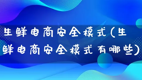 生鲜电商安全模式(生鲜电商安全模式有哪些)_https://www.qujiang-marathon.com_运营技巧_第1张