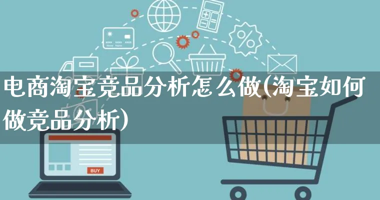 电商淘宝竞品分析怎么做(淘宝如何做竞品分析)_https://www.qujiang-marathon.com_竞品分析_第1张