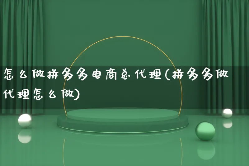 怎么做拼多多电商总代理(拼多多做代理怎么做)_https://www.qujiang-marathon.com_市场推广_第1张