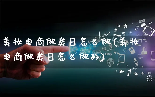 美妆电商做类目怎么做(美妆电商做类目怎么做的)_https://www.qujiang-marathon.com_电商资讯_第1张
