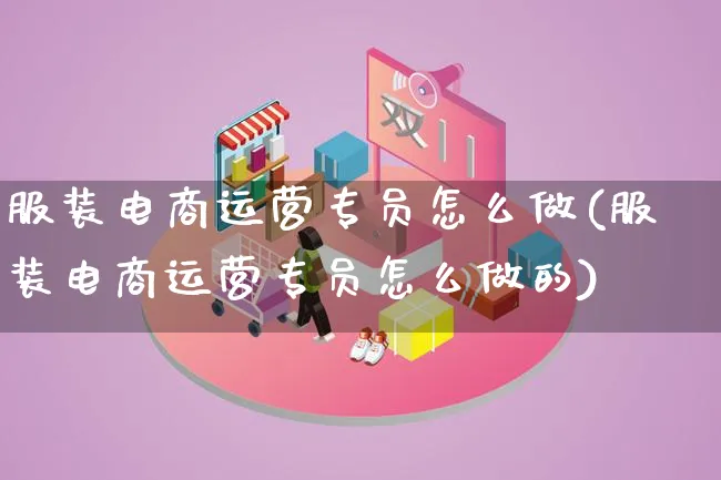 服装电商运营专员怎么做(服装电商运营专员怎么做的)_https://www.qujiang-marathon.com_电商资讯_第1张