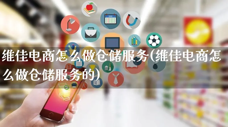 维佳电商怎么做仓储服务(维佳电商怎么做仓储服务的)_https://www.qujiang-marathon.com_运营技巧_第1张