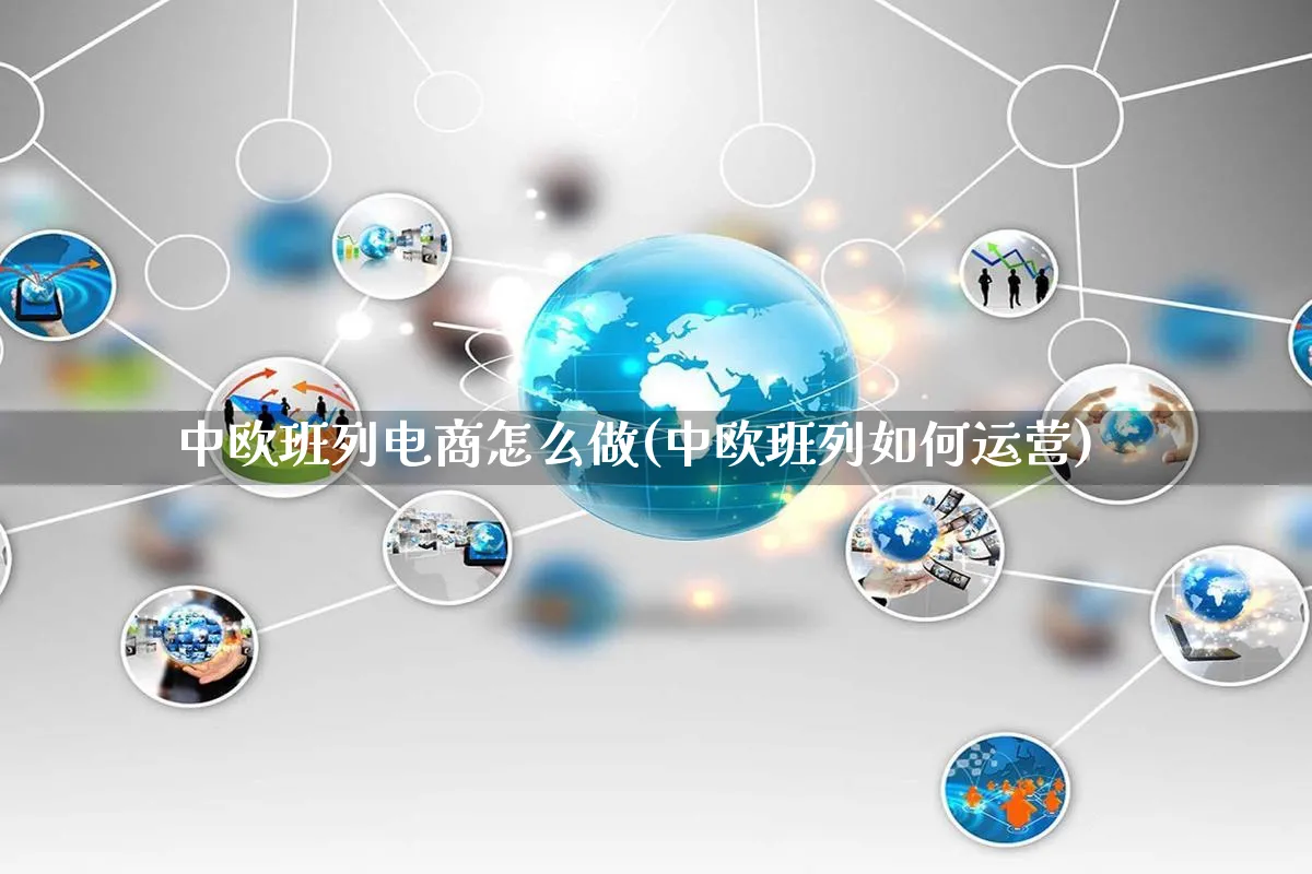 中欧班列电商怎么做(中欧班列如何运营)_https://www.qujiang-marathon.com_电商资讯_第1张