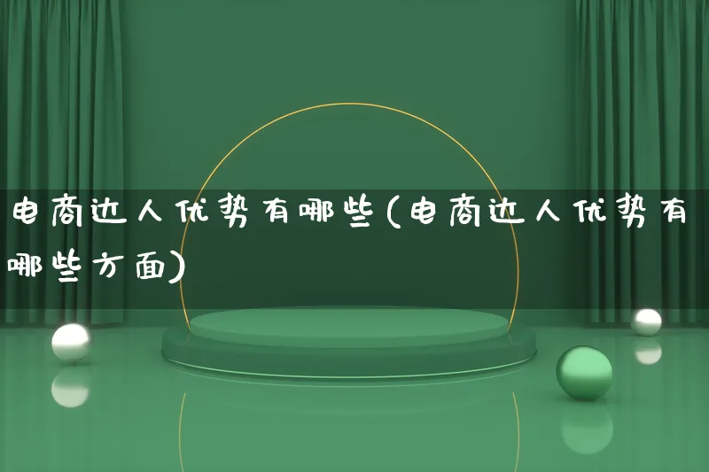 电商达人优势有哪些(电商达人优势有哪些方面)_https://www.qujiang-marathon.com_运营技巧_第1张