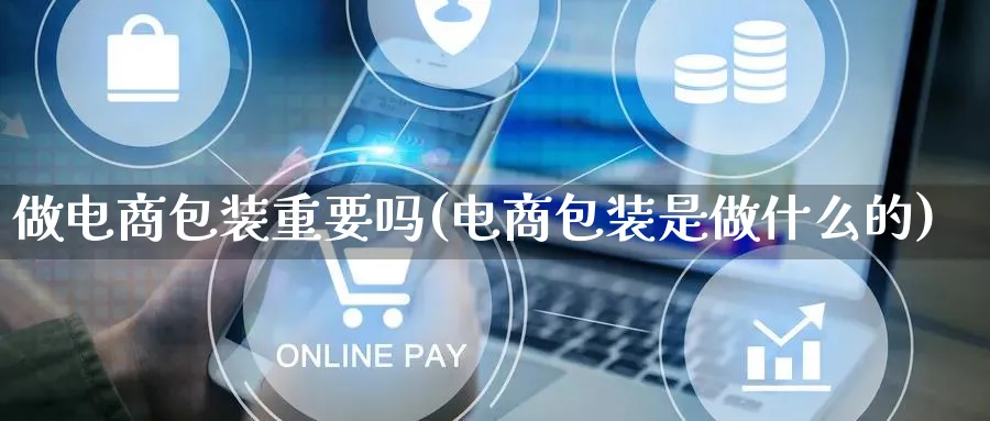 做电商包装重要吗(电商包装是做什么的)_https://www.qujiang-marathon.com_运营技巧_第1张