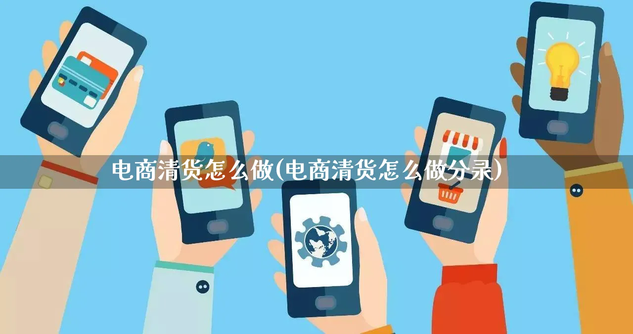 电商清货怎么做(电商清货怎么做分录)_https://www.qujiang-marathon.com_电商资讯_第1张