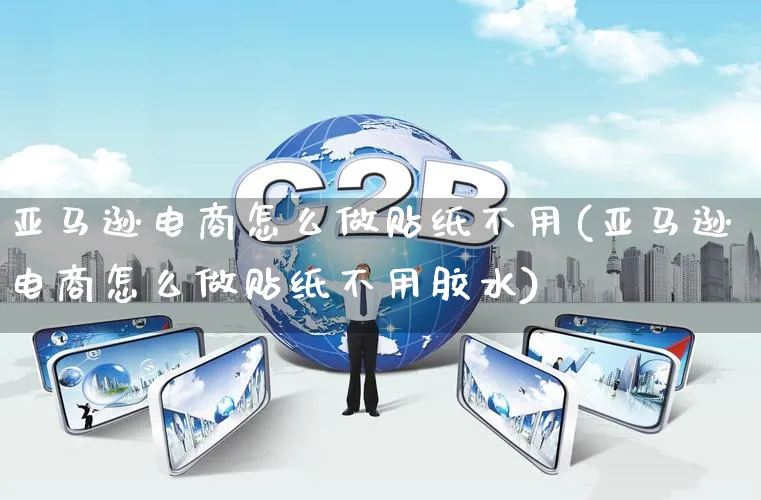 亚马逊电商怎么做贴纸不用(亚马逊电商怎么做贴纸不用胶水)_https://www.qujiang-marathon.com_电商资讯_第1张