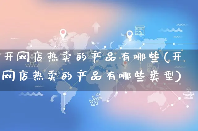 开网店热卖的产品有哪些(开网店热卖的产品有哪些类型)_https://www.czttao.com_店铺装修_第1张