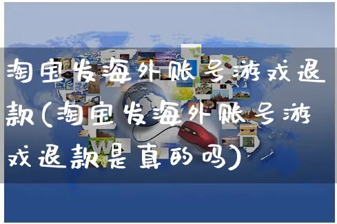 淘宝发海外账号游戏退款(淘宝发海外账号游戏退款是真的吗)_https://www.czttao.com_亚马逊电商_第1张