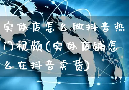 实体店怎么做抖音热门视频(实体店铺怎么在抖音卖货)_https://www.czttao.com_抖音小店_第1张